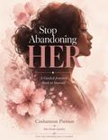 Stop Abandoning HER: A Guided Journey Back to Yourself